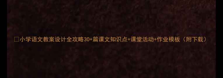 图片 📚小学语文教案设计全攻略30+篇课文知识点+课堂活动+作业模板（附下载）