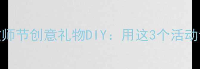 图片 📚小学语文教案｜教师节创意礼物DIY：用这3个活动让孩子说出心里话🎁