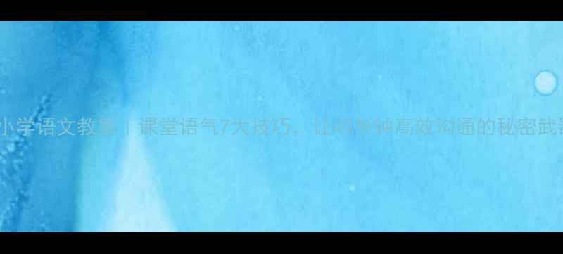 图片 📚小学语文教案｜课堂语气7大技巧，让40分钟高效沟通的秘密武器1