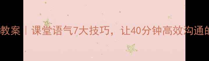 图片 📚小学语文教案｜课堂语气7大技巧，让40分钟高效沟通的秘密武器2