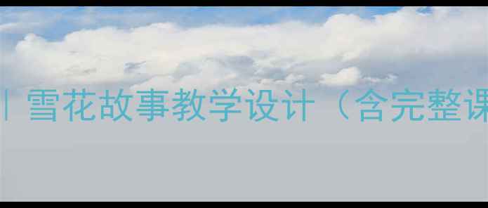 图片 📚小学语文教案｜雪花故事教学设计（含完整课时+资源包）📚2