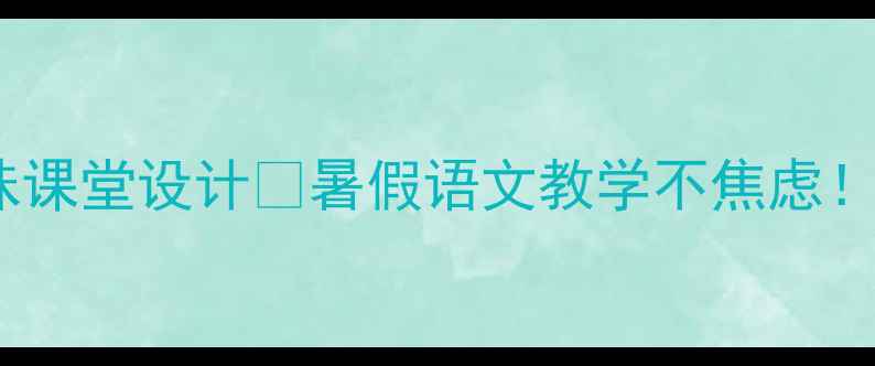 图片 📚小学语文暑假教案15个趣味课堂设计🔥暑假语文教学不焦虑！附分层教学方案+免费资源包