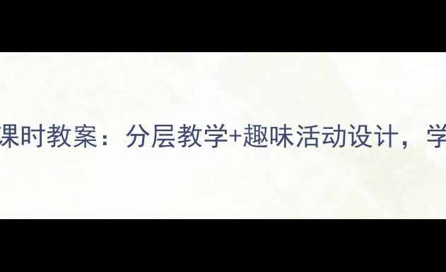 图片 📚小学语文桥第二课时教案：分层教学+趣味活动设计，学生秒变小老师！✨