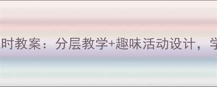 图片 📚小学语文桥第二课时教案：分层教学+趣味活动设计，学生秒变小老师！✨1