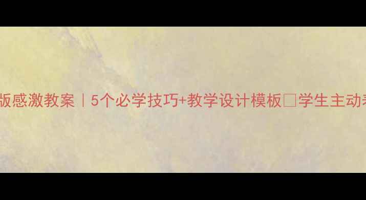 图片 📚小学语文湘教版感激教案｜5个必学技巧+教学设计模板🌟学生主动表达感恩不再难1
