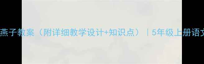 图片 📚小学语文燕子教案（附详细教学设计+知识点）｜5年级上册语文课例分享2