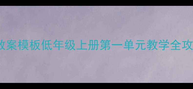 图片 📚小学语文爆款教案模板低年级上册第一单元教学全攻略（附资源包）2