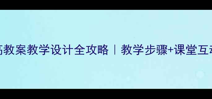 图片 📚小学语文登高教案教学设计全攻略｜教学步骤+课堂互动+板书模板🌄1