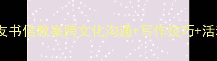 图片 📚小学语文笔友书信教案跨文化沟通+写作技巧+活动设计全攻略2