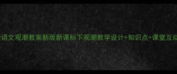 图片 📚小学语文观潮教案新版新课标下观潮教学设计+知识点+课堂互动方案2
