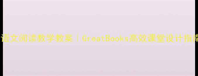 图片 📚小学语文阅读教学教案｜GreatBooks高效课堂设计指南📚✨1