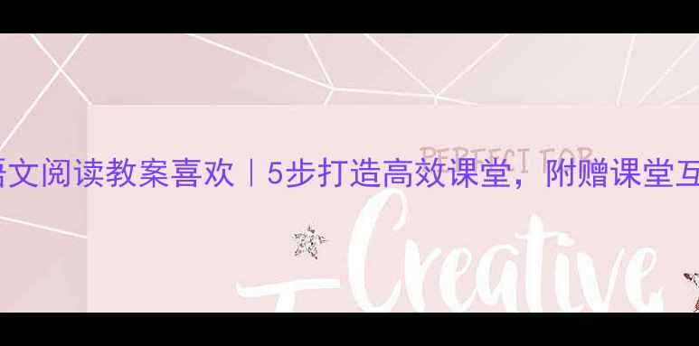图片 📚小学语文阅读教案喜欢｜5步打造高效课堂，附赠课堂互动模板1