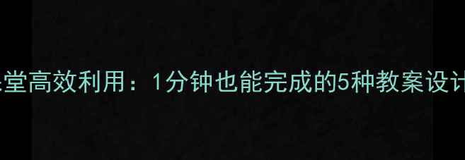 图片 📚小学课堂高效利用：1分钟也能完成的5种教案设计模板📚1