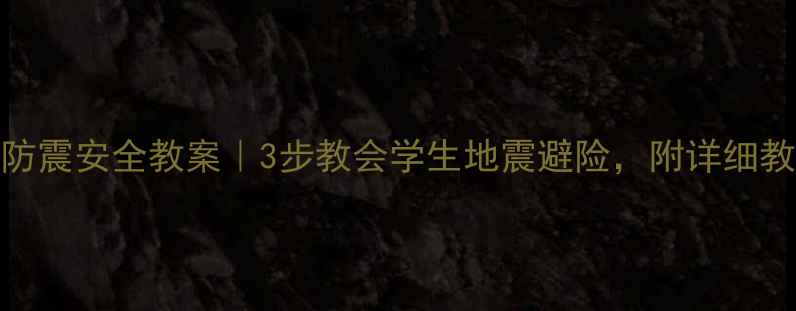图片 📚小学防震安全教案｜3步教会学生地震避险，附详细教学方案