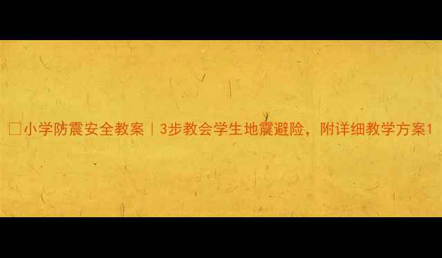 图片 📚小学防震安全教案｜3步教会学生地震避险，附详细教学方案1