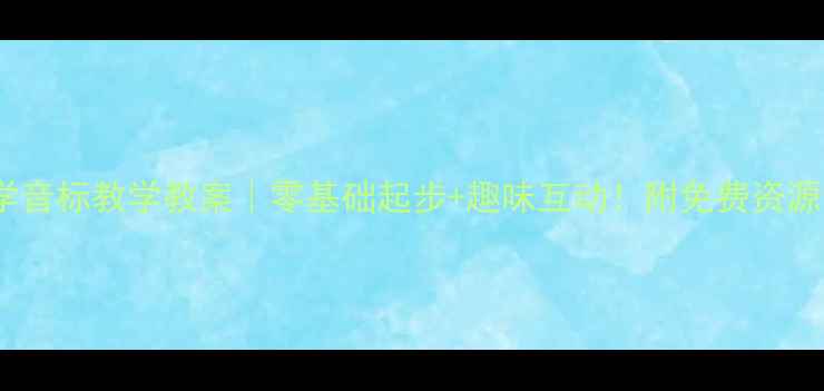 图片 📚小学音标教学教案｜零基础起步+趣味互动！附免费资源包🔥2