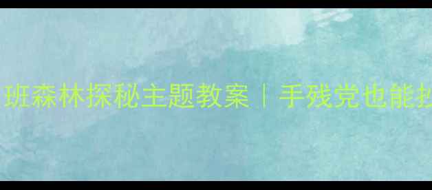 图片 📚小熊科学启蒙必看中班森林探秘主题教案｜手残党也能抄作业的幼小衔接干货2