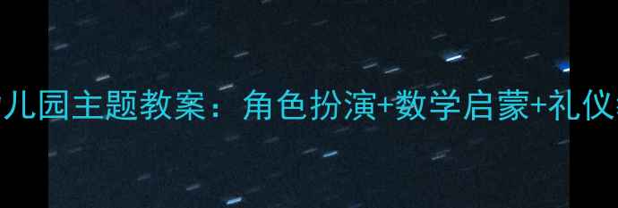 图片 📚小猴请客幼儿园主题教案：角色扮演+数学启蒙+礼仪教育全攻略✨