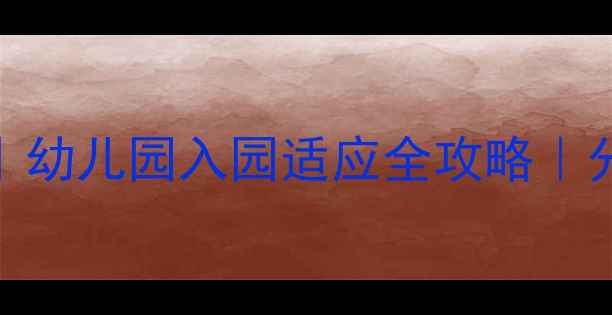 图片 📚小班入园故事教案最新版｜幼儿园入园适应全攻略｜分离焦虑破解指南｜家长必看