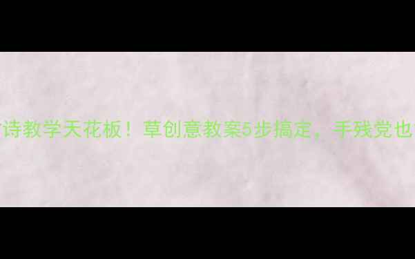 图片 📚小班古诗教学天花板！草创意教案5步搞定，手残党也能做！✨