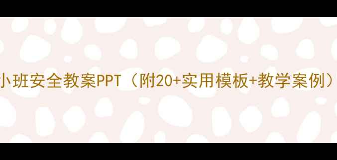 图片 📚小班安全教案PPT（附20+实用模板+教学案例）📚