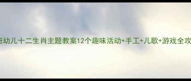图片 📚小班幼儿十二生肖主题教案12个趣味活动+手工+儿歌+游戏全攻略✨2