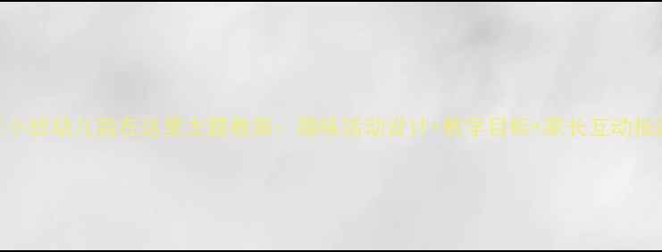 图片 📚小班幼儿我在这里主题教案：趣味活动设计+教学目标+家长互动指南