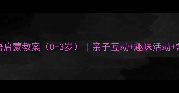 图片 📚小班幼儿英语启蒙教案（0-3岁）｜亲子互动+趣味活动+常用指令全攻略