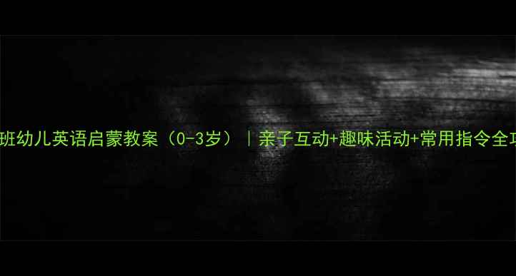 图片 📚小班幼儿英语启蒙教案（0-3岁）｜亲子互动+趣味活动+常用指令全攻略1