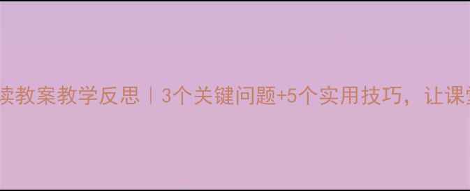 图片 📚小班故事阅读教案教学反思｜3个关键问题+5个实用技巧，让课堂效率翻倍！1