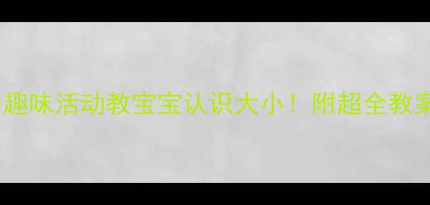 图片 📚小班教学3个趣味活动教宝宝认识大小！附超全教案+教具清单🎮1