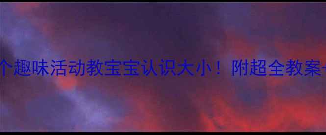 图片 📚小班教学3个趣味活动教宝宝认识大小！附超全教案+教具清单🎮2