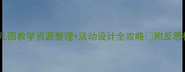 图片 📚小班教案万能公式｜幼儿园教学资源整理+活动设计全攻略🌟附反思模板+新手教师必备指南📚