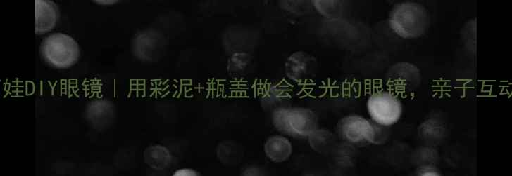 图片 📚小班教案萌娃DIY眼镜｜用彩泥+瓶盖做会发光的眼镜，亲子互动手作教程✨1