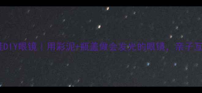 图片 📚小班教案萌娃DIY眼镜｜用彩泥+瓶盖做会发光的眼镜，亲子互动手作教程✨2