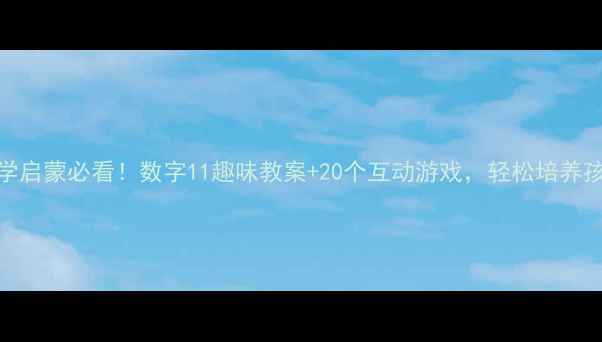 图片 📚小班数学启蒙必看！数字11趣味教案+20个互动游戏，轻松培养孩子数感🌟