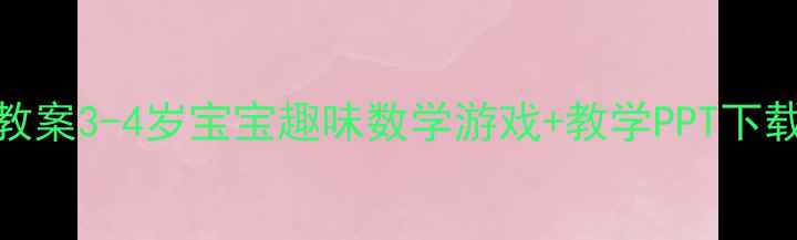 图片 📚小班数学启蒙教案3-4岁宝宝趣味数学游戏+教学PPT下载（附完整方案）