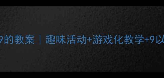 图片 📚小班数学认识9的教案｜趣味活动+游戏化教学+9以内加减法全攻略