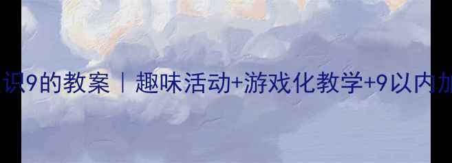 图片 📚小班数学认识9的教案｜趣味活动+游戏化教学+9以内加减法全攻略1
