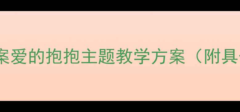 图片 📚小班社会活动教案爱的抱抱主题教学方案（附具体流程+教学资源）