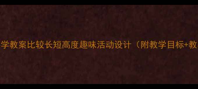 图片 📚小班科学教案比较长短高度趣味活动设计（附教学目标+教具清单）