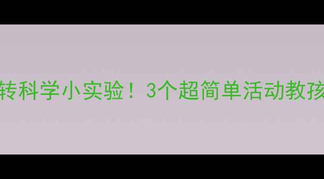 图片 📚小班科学教案玩转科学小实验！3个超简单活动教孩子认识自然奥秘✨
