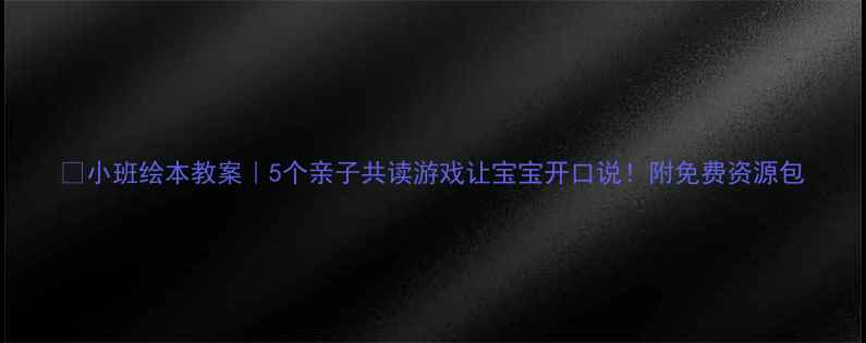 图片 📚小班绘本教案｜5个亲子共读游戏让宝宝开口说！附免费资源包