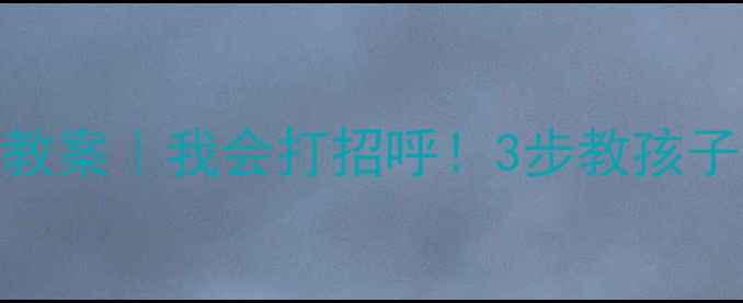 图片 📚小班萌娃社交课教案｜我会打招呼！3步教孩子成为社交小达人✨