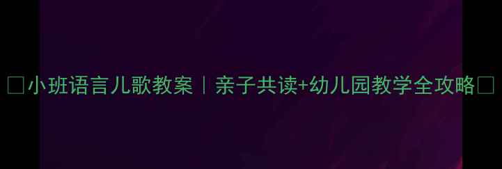 图片 📚小班语言儿歌教案｜亲子共读+幼儿园教学全攻略✨