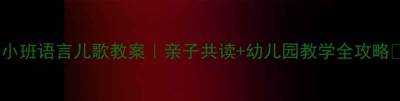 图片 📚小班语言儿歌教案｜亲子共读+幼儿园教学全攻略✨1