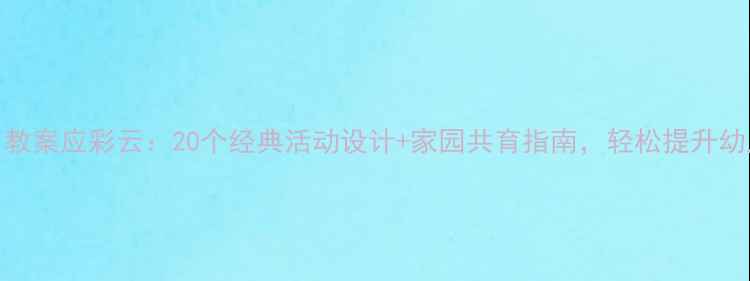 图片 📚小班语言教案应彩云：20个经典活动设计+家园共育指南，轻松提升幼儿表达能力