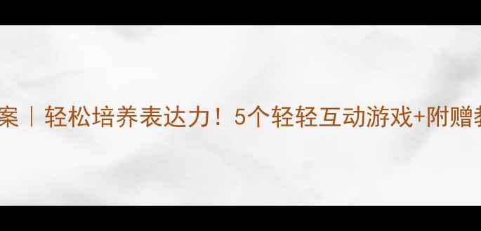 图片 📚小班语言教案｜轻松培养表达力！5个轻轻互动游戏+附赠教案模板🎮📝1