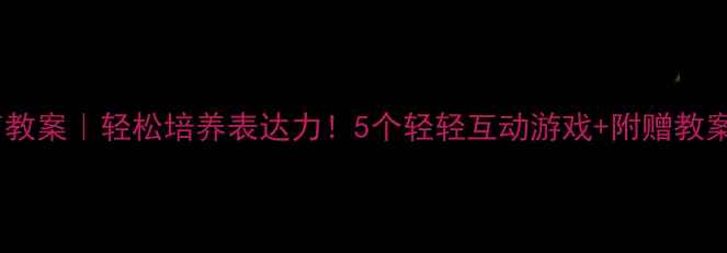 图片 📚小班语言教案｜轻松培养表达力！5个轻轻互动游戏+附赠教案模板🎮📝2