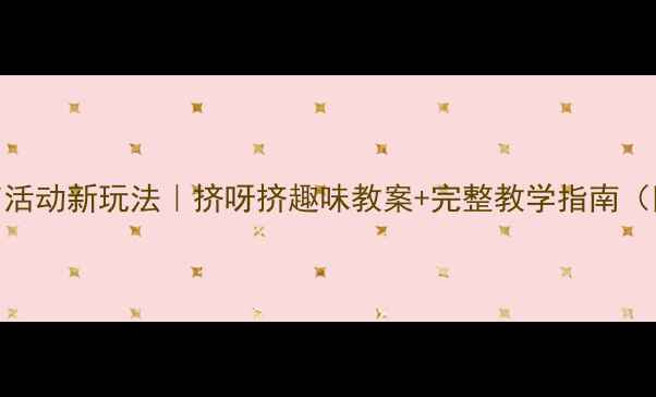 图片 📚小班语言活动新玩法｜挤呀挤趣味教案+完整教学指南（附资源包）